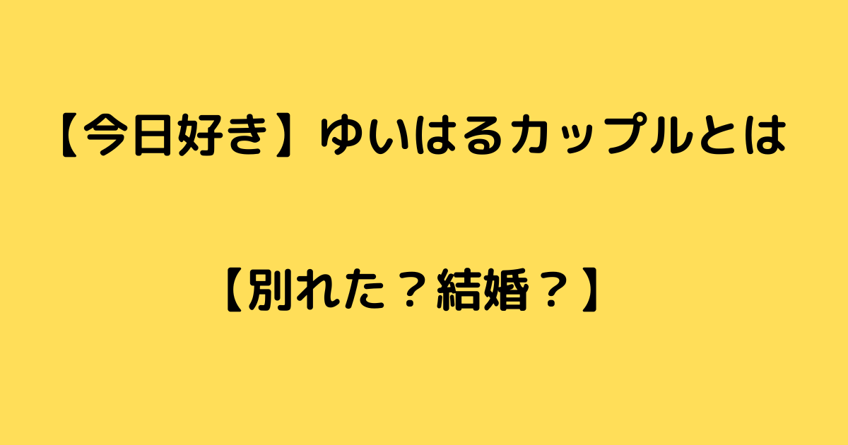 今日好きゆいはるカップルについて